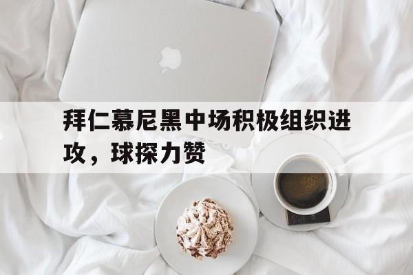 关于拜仁慕尼黑中场积极组织进攻,球探力赞的信息