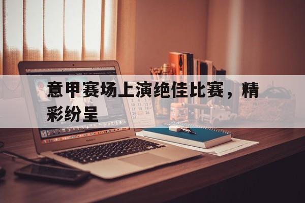 意甲赛场上演绝佳比赛,精彩纷呈