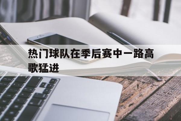 关于热门球队在季后赛中一路高歌猛进的信息