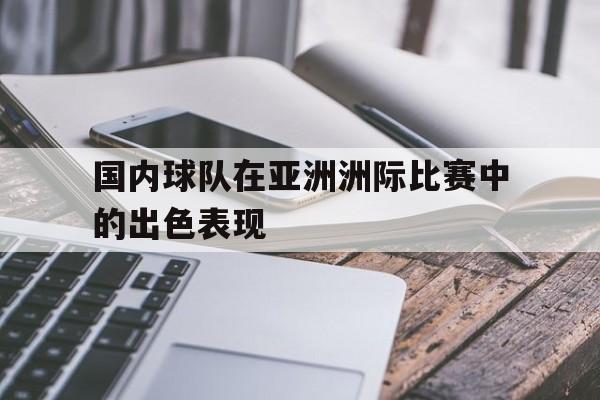 国内球队在亚洲洲际比赛中的出色表现