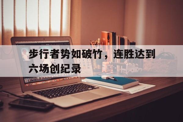 步行者势如破竹，连胜达到六场创纪录的简单介绍