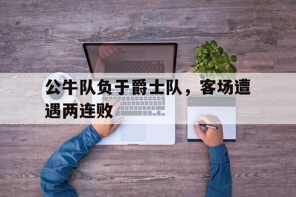 公牛队负于爵士队，客场遭遇两连败