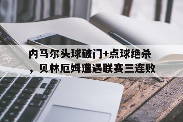 内马尔头球破门+点球绝杀，贝林厄姆遭遇联赛三连败贝林厄姆集锦视频