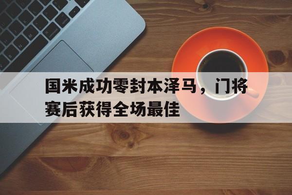 国米成功零封本泽马,门将赛后获得全场最佳